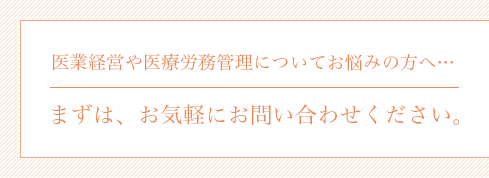 医業経営や医療労務管理についてのお悩みの方へ…まずはお気軽にお問合せ下さい